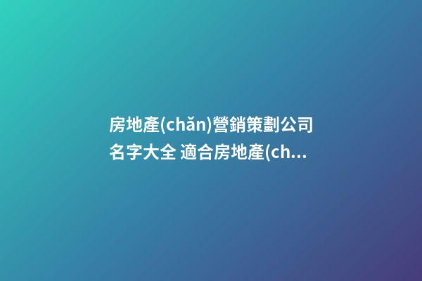房地產(chǎn)營銷策劃公司名字大全 適合房地產(chǎn)營銷公司-第1張-公司起名-玄機(jī)派